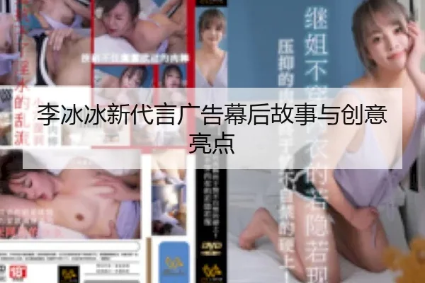 李冰冰新代言广告幕后故事与创意亮点
